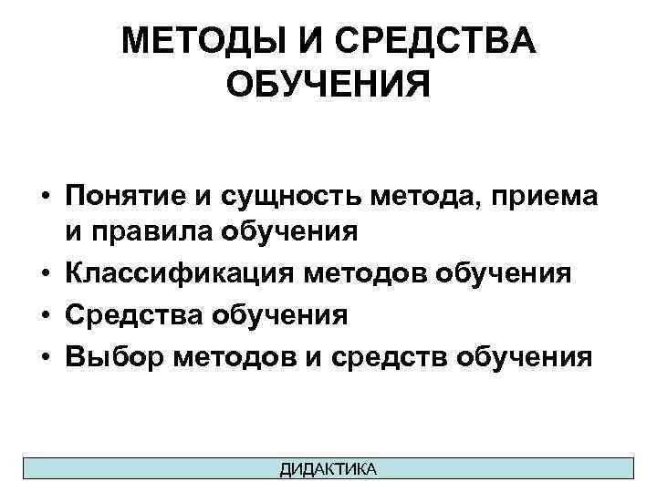 МЕТОДЫ И СРЕДСТВА ОБУЧЕНИЯ • Понятие и сущность метода, приема и правила обучения •