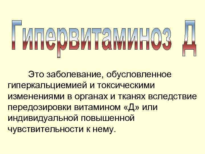 Это заболевание, обусловленное гиперкальциемией и токсическими изменениями в органах и тканях вследствие передозировки витамином