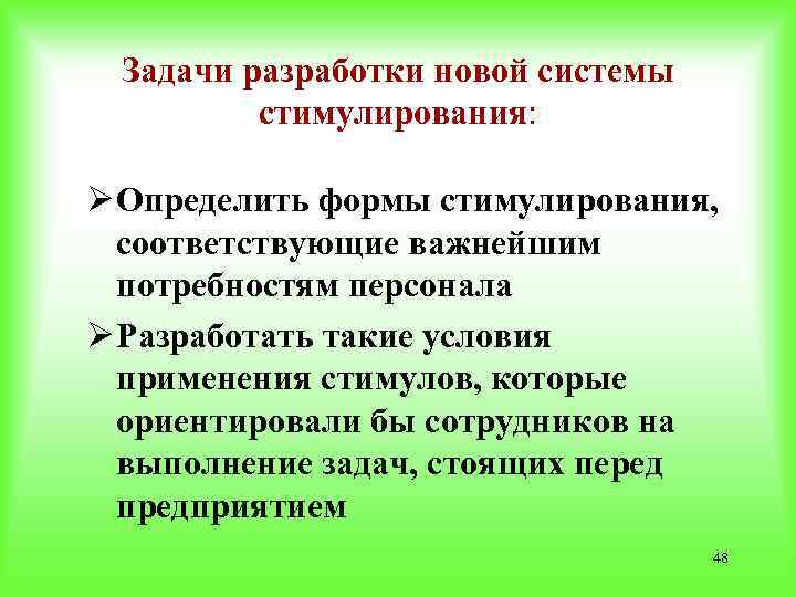 Задачи разработки новой системы стимулирования: Ø Определить формы стимулирования, соответствующие важнейшим потребностям персонала Ø