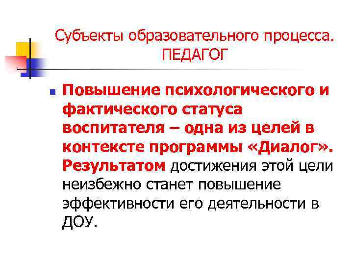 Субъекты образовательного процесса. ПЕДАГОГ n Повышение психологического и фактического статуса воспитателя – одна из