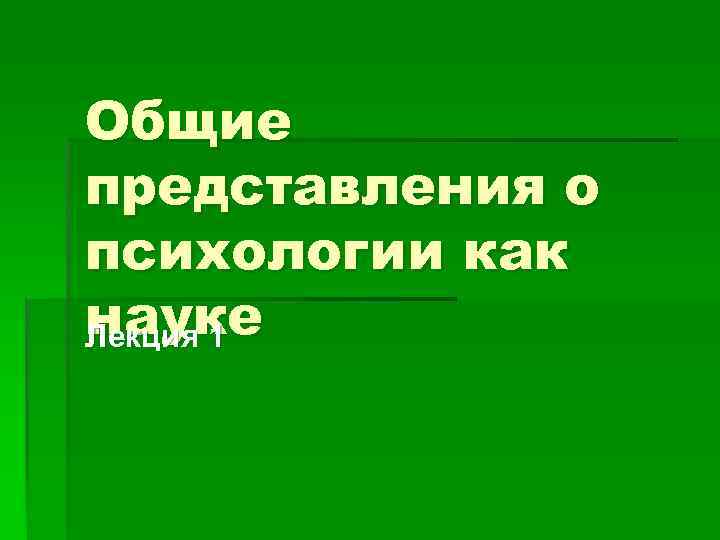 Общие представления о психологии как науке Лекция 1 