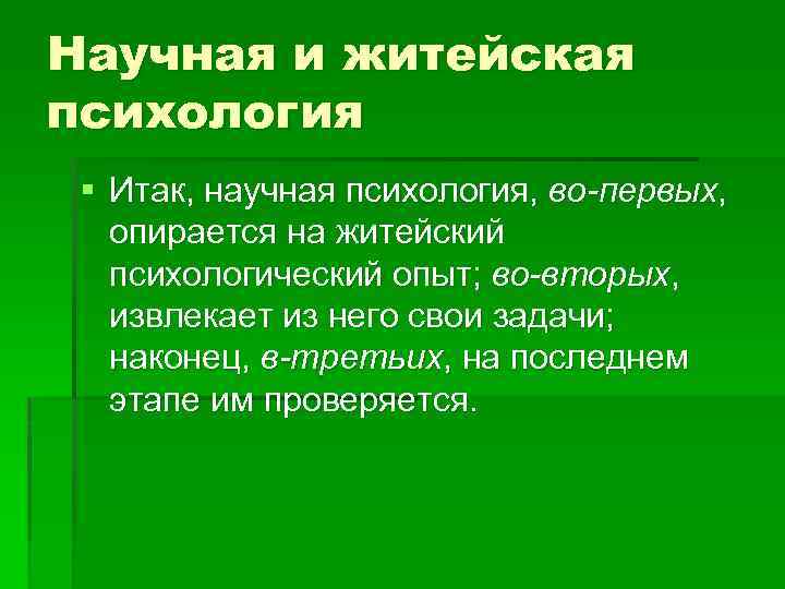 Научная и житейская психология § Итак, научная психология, во-первых, опирается на житейский психологический опыт;