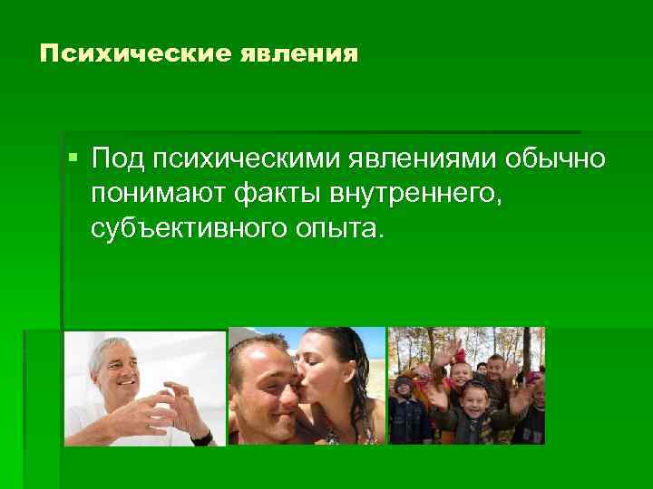 Психические явления § Под психическими явлениями обычно понимают факты внутреннего, субъективного опыта. 
