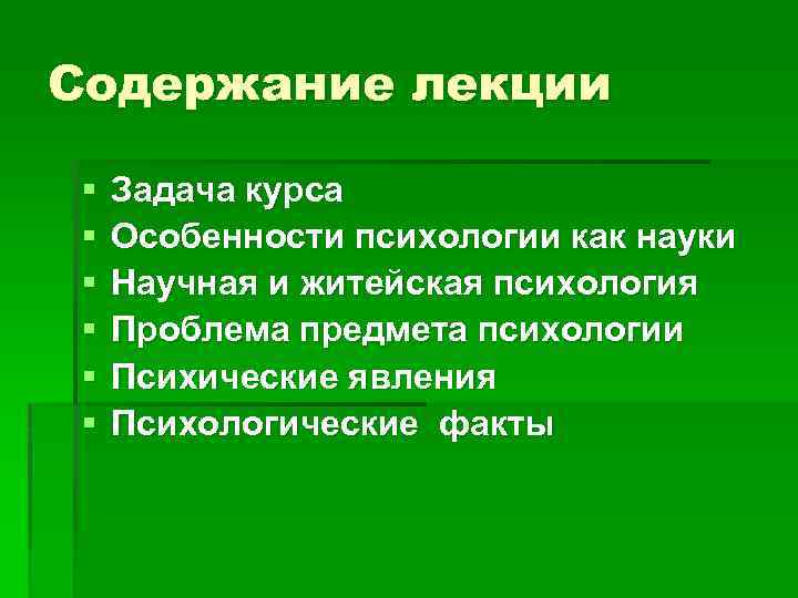 Содержание лекции § § § Задача курса Особенности психологии как науки Научная и житейская