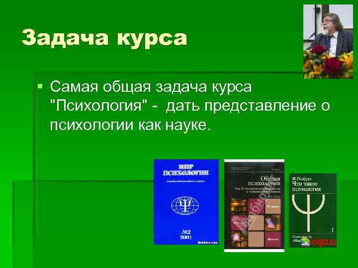 Задача курса § Самая общая задача курса "Психология" - дать представление о психологии как