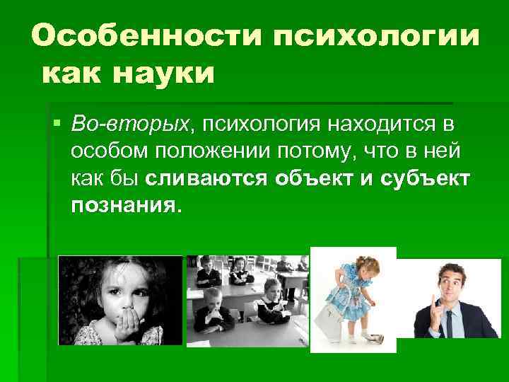 Особенности психологии как науки § Во-вторых, психология находится в особом положении потому, что в