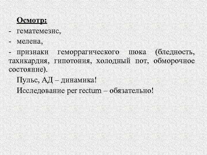 Осмотр: - гематемезис, - мелена, - признаки геморрагического шока (бледность, тахикардия, гипотония, холодный пот,