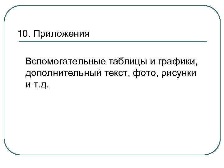 10. Приложения Вспомогательные таблицы и графики, дополнительный текст, фото, рисунки и т. д. 