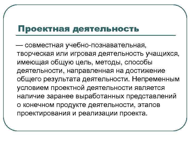 Проектная деятельность — совместная учебно-познавательная, творческая или игровая деятельность учащихся, имеющая общую цель, методы,
