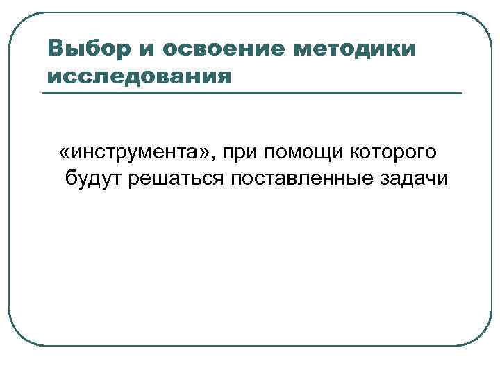 Выбор и освоение методики исследования «инструмента» , при помощи которого будут решаться поставленные задачи