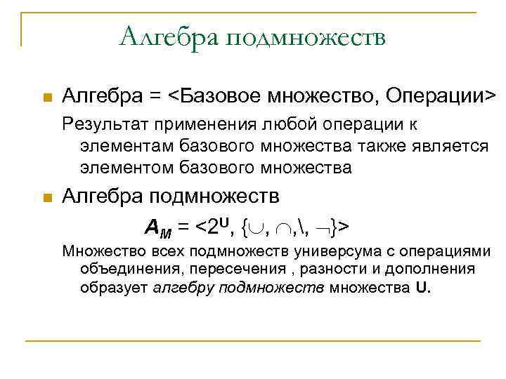 Алгебра подмножеств n Алгебра = <Базовое множество, Операции> Результат применения любой операции к элементам
