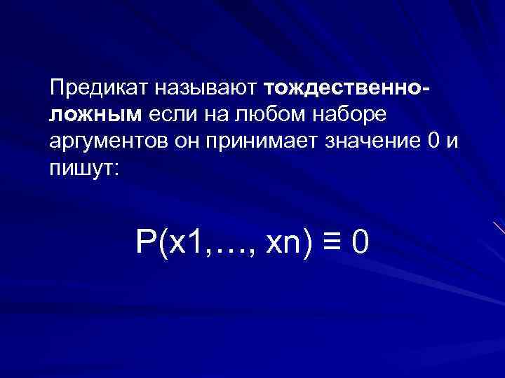 Предикат называют тождественноложным если на любом наборе аргументов он принимает значение 0 и пишут: