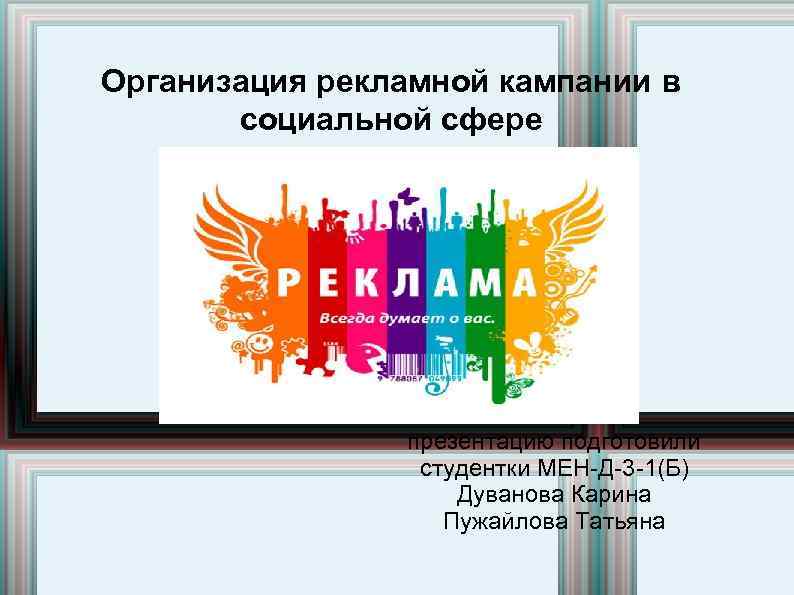 Организация рекламной кампании в социальной сфере презентацию подготовили студентки МЕН-Д-3 -1(Б) Дуванова Карина Пужайлова