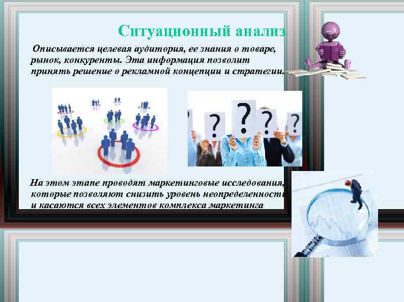 Ситуационный анализ Описывается целевая аудитория, ее знания о товаре, рынок, конкуренты. Эта информация позволит