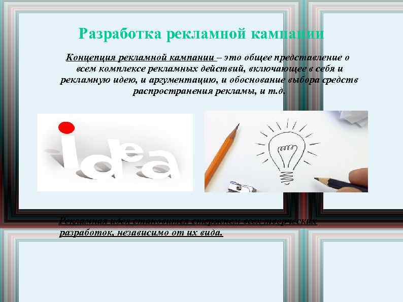 Разработка рекламной кампании Концепция рекламной кампании – это общее представление о всем комплексе рекламных