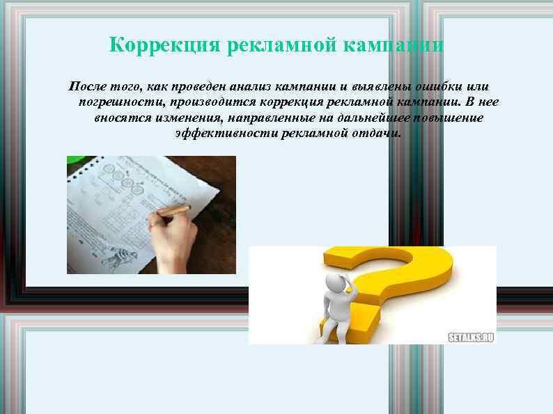 Коррекция рекламной кампании После того, как проведен анализ кампании и выявлены ошибки или погрешности,