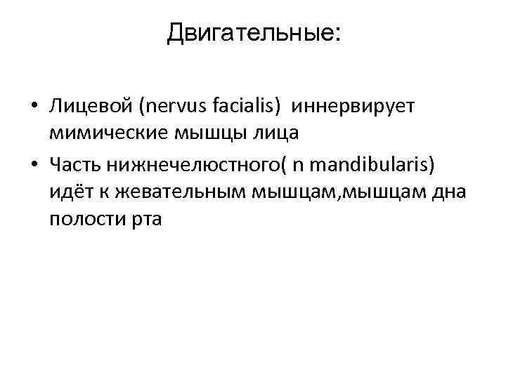 Двигательные: • Лицевой (nervus facialis) иннервирует мимические мышцы лица • Часть нижнечелюстного( n mandibularis)
