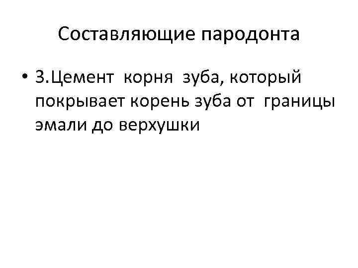 Составляющие пародонта • 3. Цемент корня зуба, который покрывает корень зуба от границы эмали