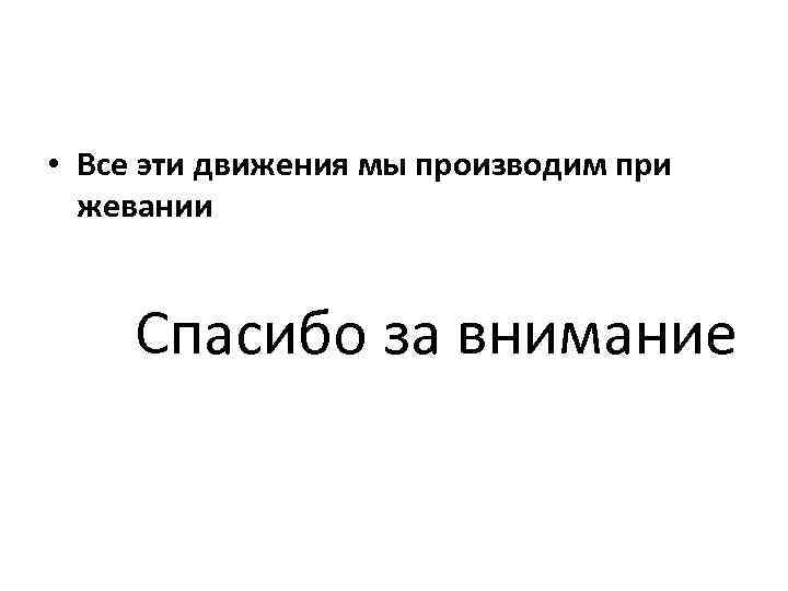  • Все эти движения мы производим при жевании Спасибо за внимание 