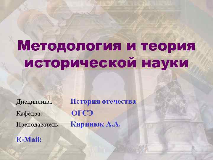 Методология и теория исторической науки Дисциплина: История отечества Кафедра: ОГСЭ Преподаватель: Киринюк А. А.