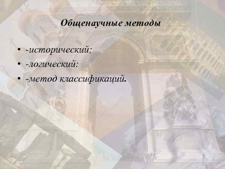 Общенаучные методы • -исторический; • -логический: • -метод классификаций. 
