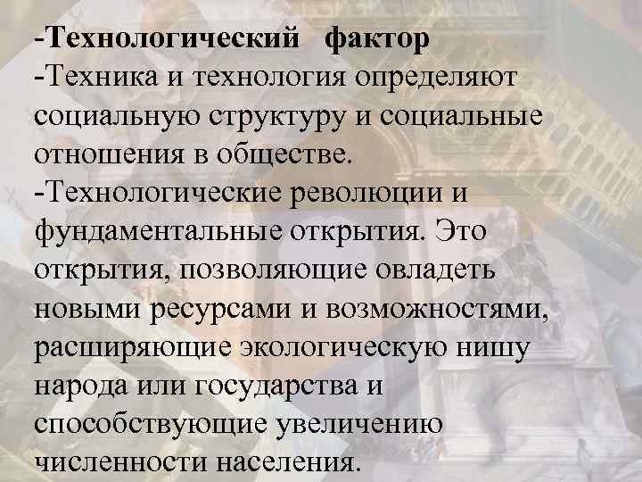 -Технологический фактор -Техника и технология определяют социальную структуру и социальные отношения в обществе. -Технологические