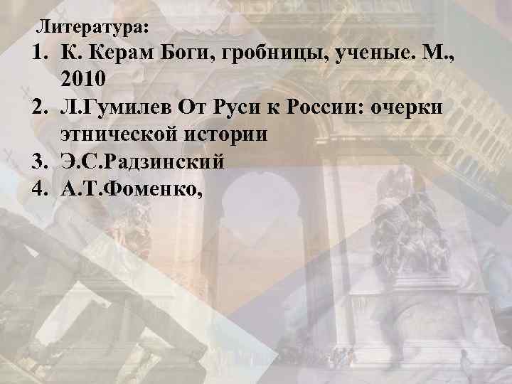  Литература: 1. К. Керам Боги, гробницы, ученые. М. , 2010 2. Л. Гумилев