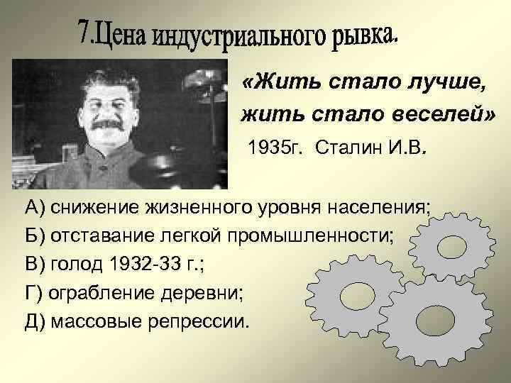  «Жить стало лучше, жить стало веселей» 1935 г. Сталин И. В. А) снижение