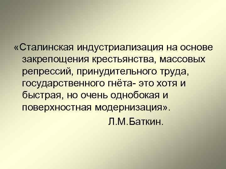  «Сталинская индустриализация на основе закрепощения крестьянства, массовых репрессий, принудительного труда, государственного гнёта- это