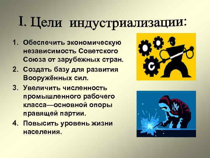 1. Обеспечить экономическую независимость Советского Союза от зарубежных стран. 2. Создать базу для развития