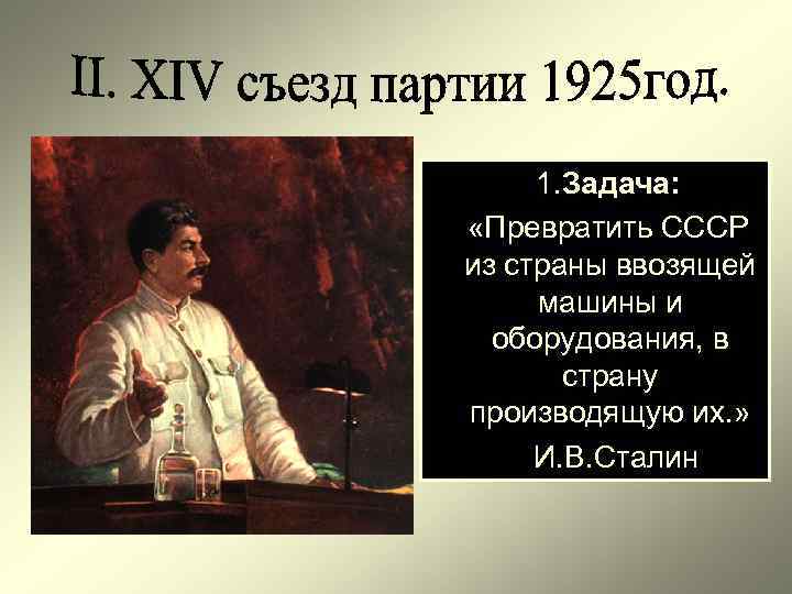 1. Задача: «Превратить СССР из страны ввозящей машины и оборудования, в страну производящую их.