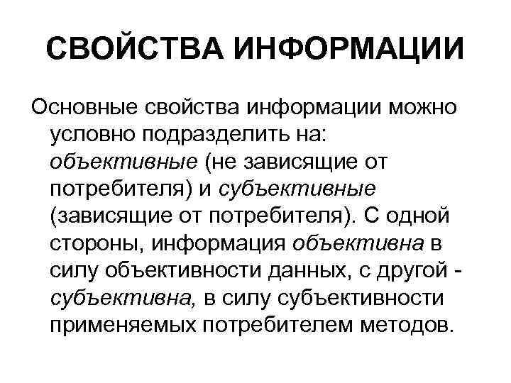 СВОЙСТВА ИНФОРМАЦИИ Основные свойства информации можно условно подразделить на: объективные (не зависящие от потребителя)