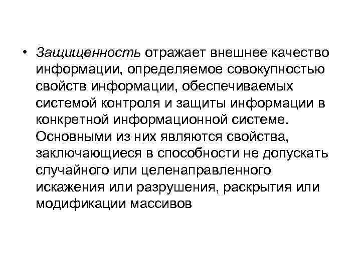  • Защищенность отражает внешнее качество информации, определяемое совокупностью свойств информации, обеспечиваемых системой контроля