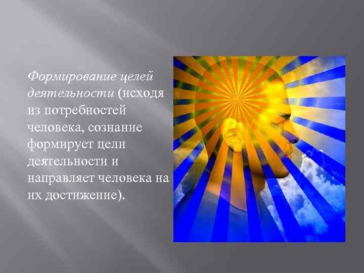 Формирование целей деятельности (исходя из потребностей человека, сознание формирует цели деятельности и направляет человека
