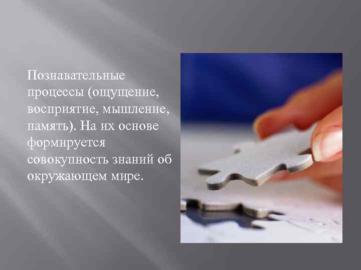 Познавательные процессы (ощущение, восприятие, мышление, память). На их основе формируется совокупность знаний об окружающем