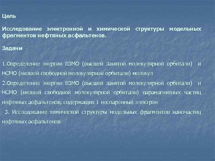 Цель Исследование электронной и химической структуры модельных фрагментов нефтяных асфальтенов. Задачи 1. Определение энергии