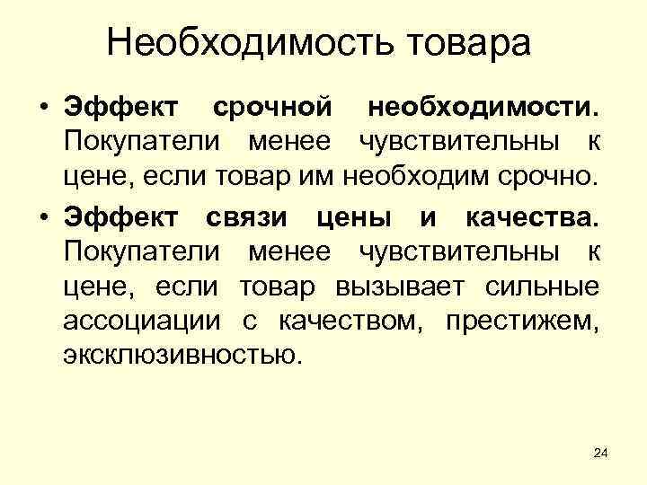 Необходимость товара • Эффект срочной необходимости. Покупатели менее чувствительны к цене, если товар им