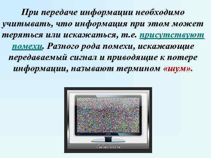 При передаче информации необходимо учитывать, что информация при этом может теряться или искажаться, т.