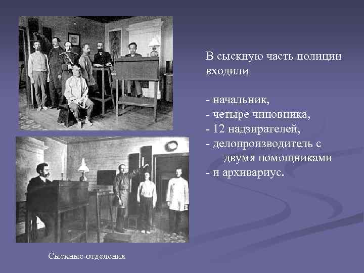 В сыскную часть полиции входили - начальник, - четыре чиновника, - 12 надзирателей, -