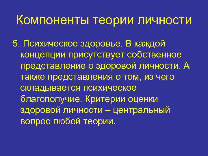 Компоненты теории личности 5. Психическое здоровье. В каждой концепции присутствует собственное представление о здоровой