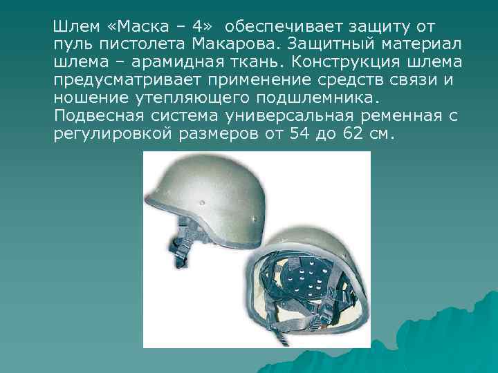 Шлем «Маска – 4» обеспечивает защиту от пуль пистолета Макарова. Защитный материал шлема –