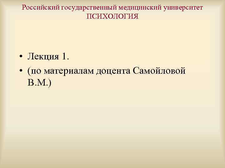 Российский государственный медицинский университет ПСИХОЛОГИЯ • Лекция 1. • (по материалам доцента Самойловой В.