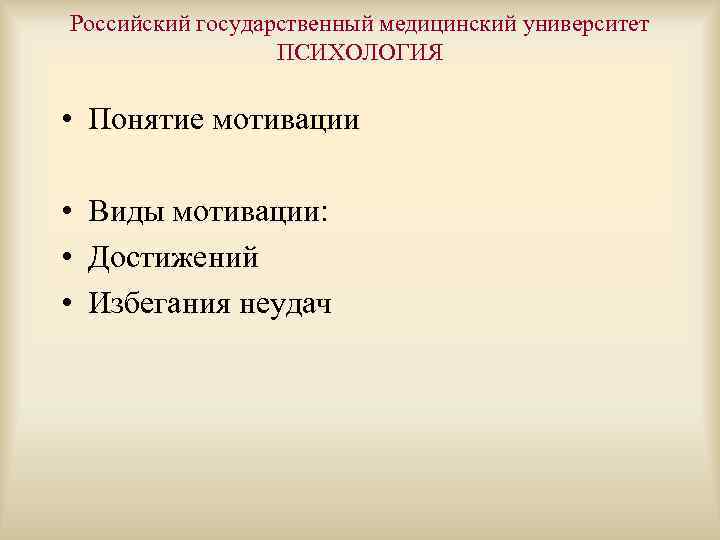 Российский государственный медицинский университет ПСИХОЛОГИЯ • Понятие мотивации • Виды мотивации: • Достижений •