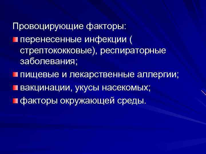 Провоцирующие факторы: перенесенные инфекции ( стрептококковые), респираторные заболевания; пищевые и лекарственные аллергии; вакцинации, укусы