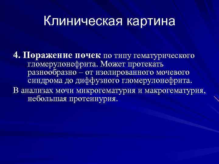 Клиническая картина 4. Поражение почек по типу гематурического гломерулонефрита. Может протекать разнообразно – от