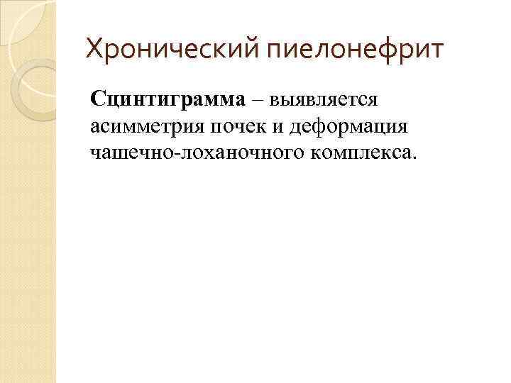Хронический пиелонефрит Сцинтиграмма – выявляется асимметрия почек и деформация чашечно-лоханочного комплекса. 
