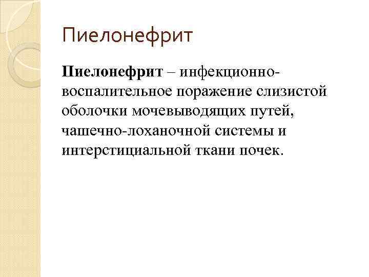 Пиелонефрит – инфекционновоспалительное поражение слизистой оболочки мочевыводящих путей, чашечно-лоханочной системы и интерстициальной ткани почек.