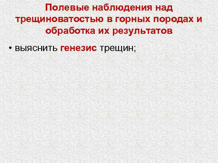 Полевые наблюдения над трещиноватостью в горных породах и обработка их результатов • выяснить генезис