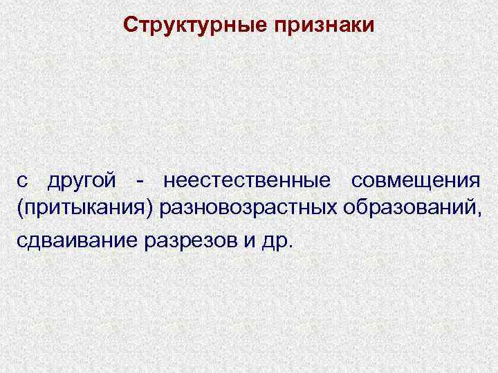 Структурные признаки с другой - неестественные совмещения (притыкания) разновозрастных образований, сдваивание разрезов и др.