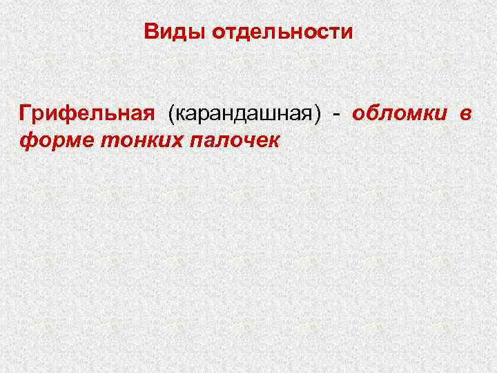 Виды отдельности Грифельная (карандашная) - обломки в форме тонких палочек 